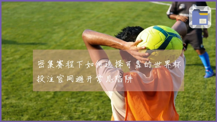 密集赛程下如何选择可靠的世界杯投注官网避开常见陷阱